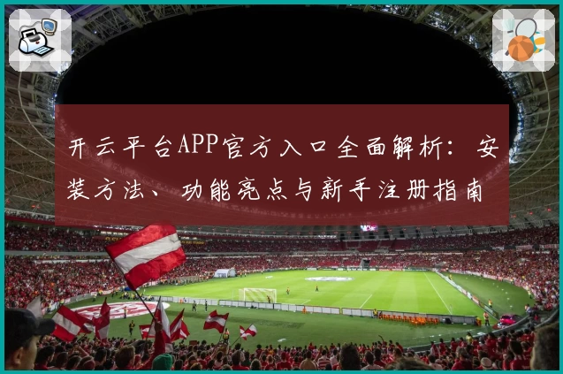 开云平台APP官方入口全面解析：安装方法、功能亮点与新手注册指南