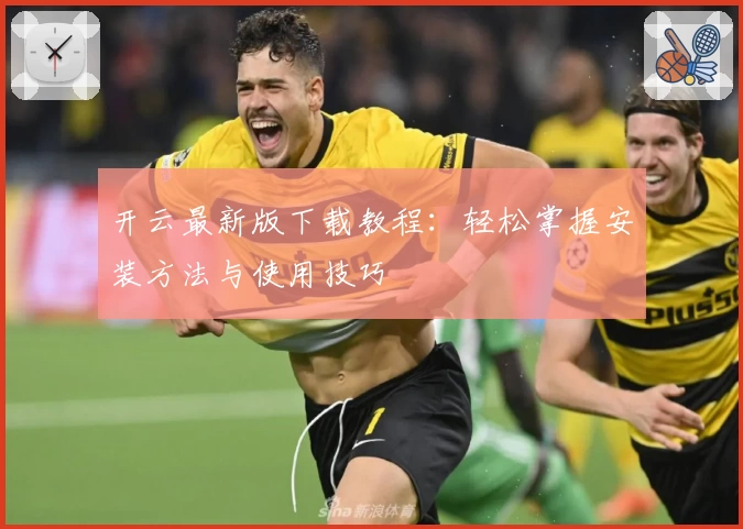 开云最新版下载教程：轻松掌握安装方法与使用技巧