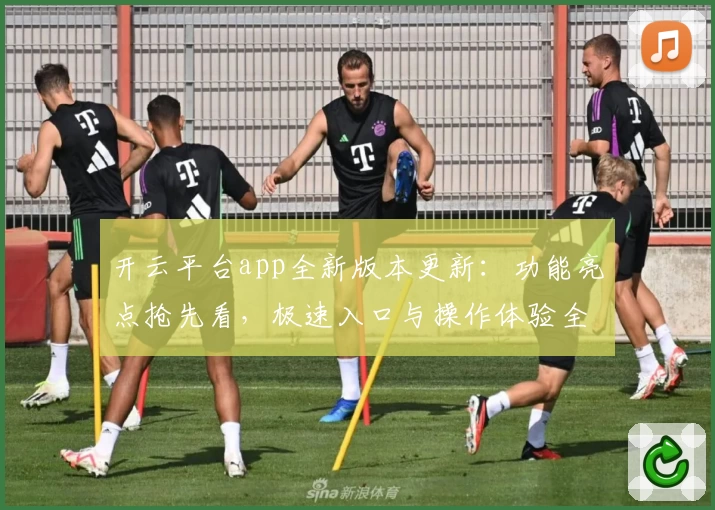 开云平台app全新版本更新：功能亮点抢先看，极速入口与操作体验全面升级