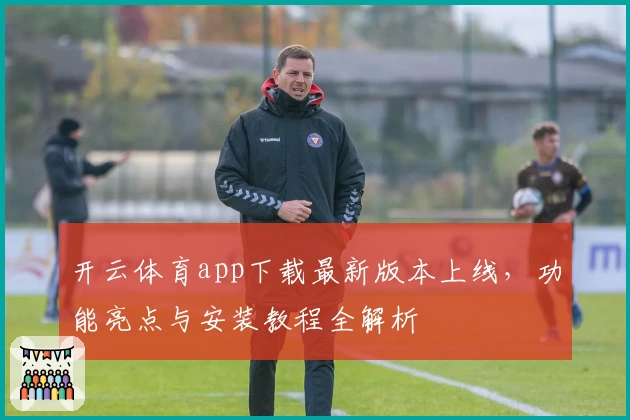 开云体育app下载最新版本上线，功能亮点与安装教程全解析