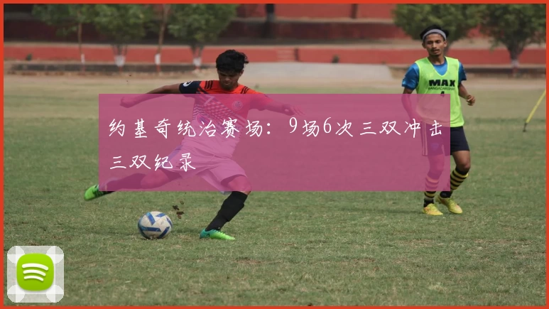 约基奇统治赛场：9场6次三双冲击三双纪录