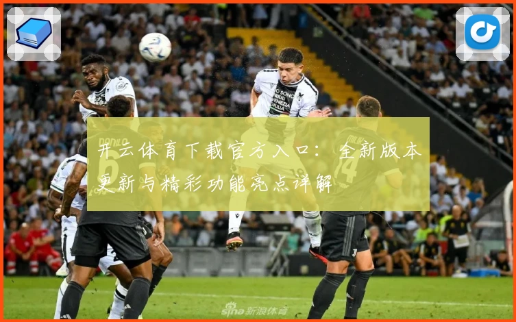 开云体育下载官方入口：全新版本更新与精彩功能亮点详解