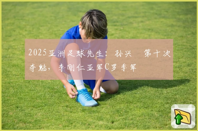 2025亚洲足球先生：孙兴慜第十次夺魁，李刚仁亚军C罗季军