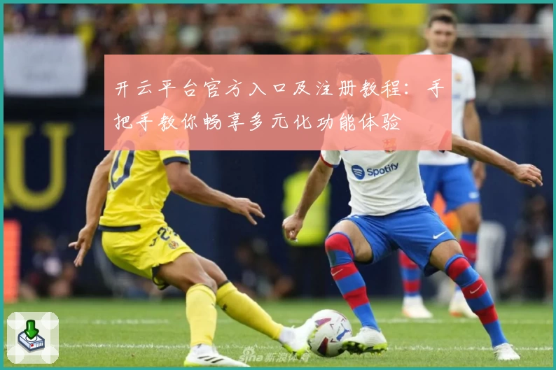 开云平台官方入口及注册教程：手把手教你畅享多元化功能体验