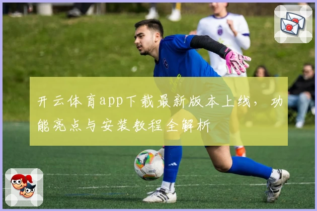 开云体育app下载最新版本上线，功能亮点与安装教程全解析