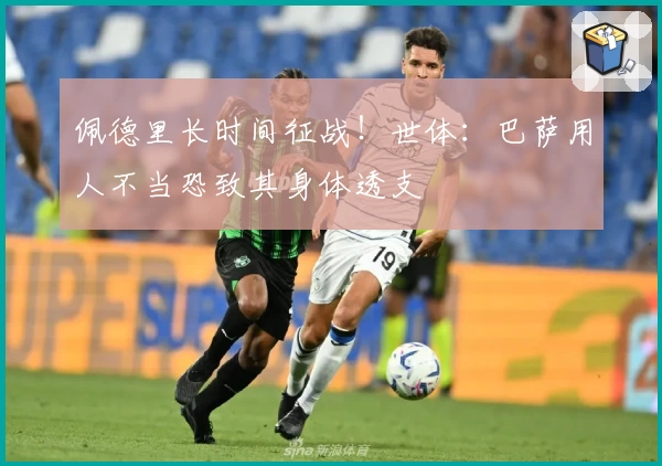佩德里长时间征战！世体：巴萨用人不当恐致其身体透支