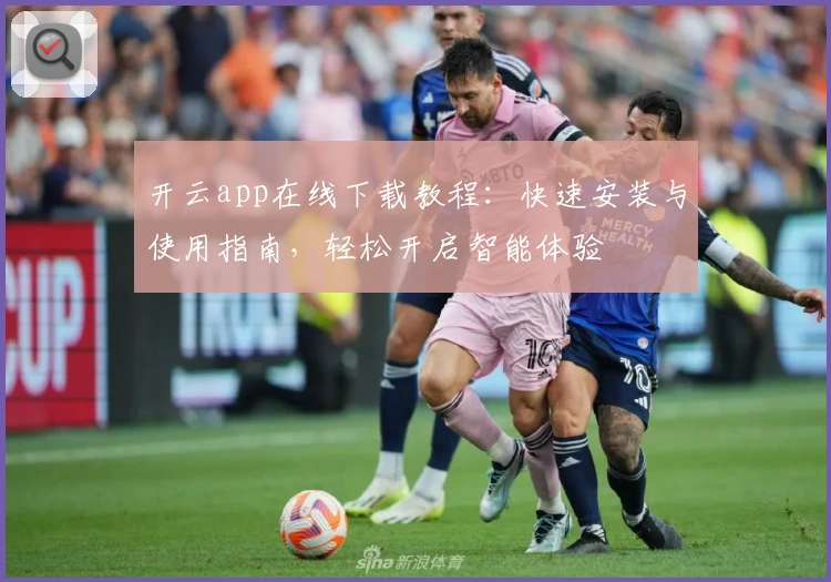 开云app在线下载教程：快速安装与使用指南，轻松开启智能体验