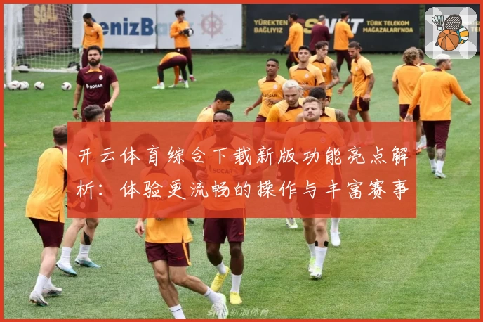 开云体育综合下载新版功能亮点解析：体验更流畅的操作与丰富赛事一站尽览