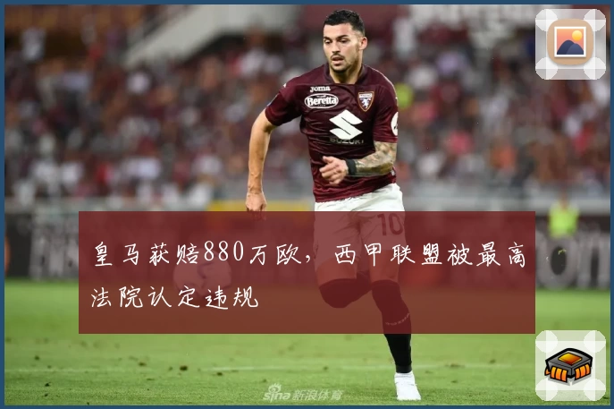 皇马获赔880万欧，西甲联盟被最高法院认定违规