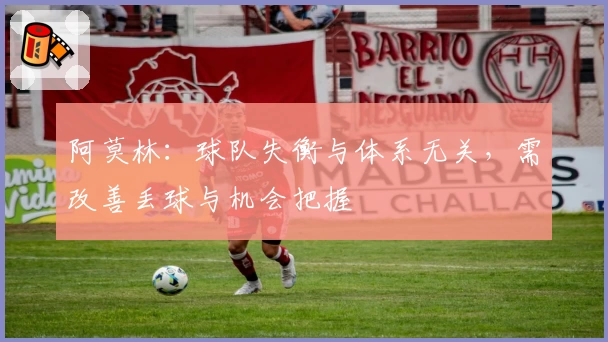 阿莫林：球队失衡与体系无关，需改善丢球与机会把握