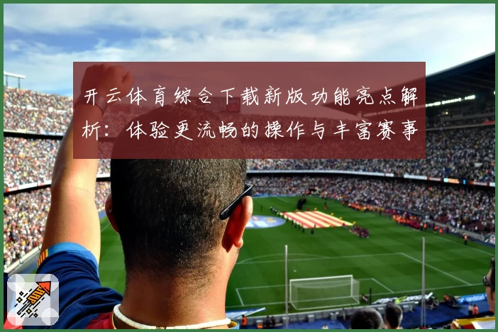 开云体育综合下载新版功能亮点解析：体验更流畅的操作与丰富赛事一站尽览