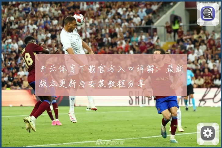 开云体育下载官方入口详解：最新版本更新与安装教程分享