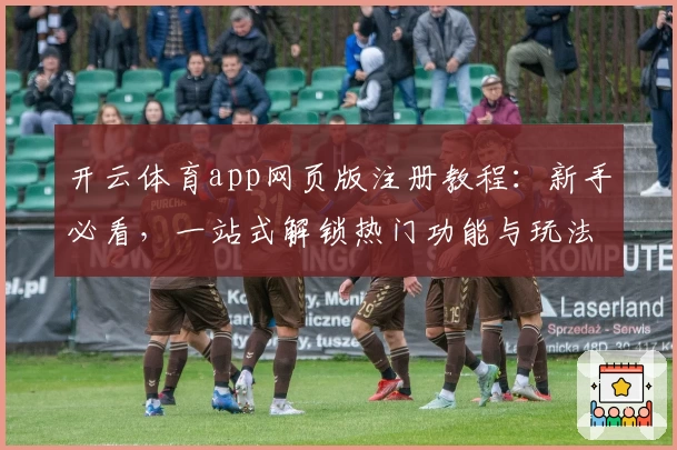 开云体育app网页版注册教程:新手必看,一站式解锁热门功能与玩法
