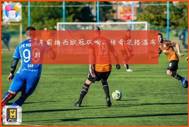 7年前梅西欧冠双响，传奇定格温布利
