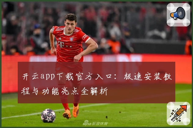 开云app下载官方入口：极速安装教程与功能亮点全解析