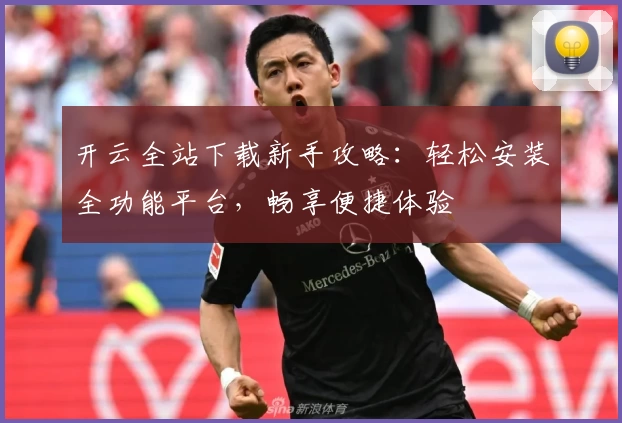 开云全站下载新手攻略：轻松安装全功能平台，畅享便捷体验