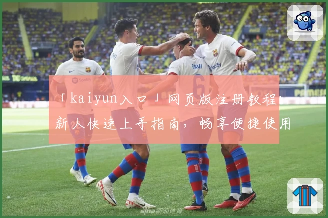 「kaiyun入口」网页版注册教程：新人快速上手指南，畅享便捷使用体验