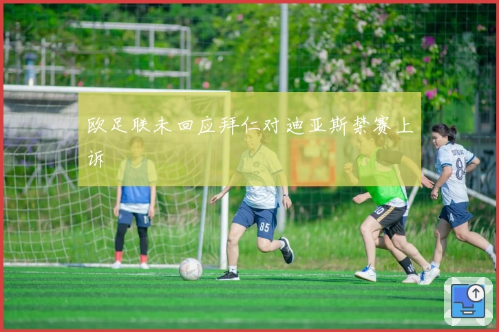 欧足联未回应拜仁对迪亚斯禁赛上诉