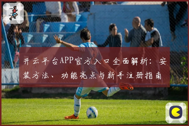 开云平台APP官方入口全面解析：安装方法、功能亮点与新手注册指南