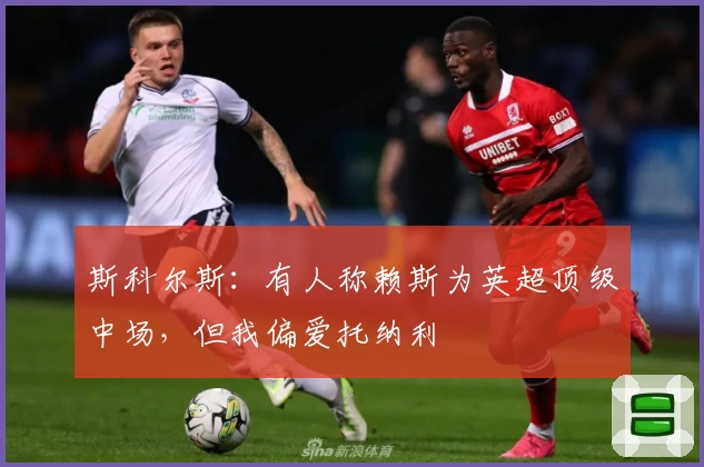 斯科尔斯：有人称赖斯为英超顶级中场，但我偏爱托纳利