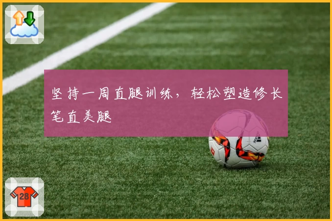 坚持一周直腿训练，轻松塑造修长笔直美腿