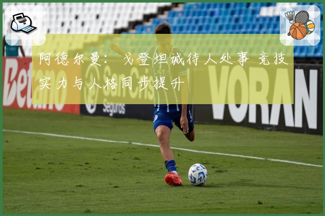 阿德尔曼：戈登坦诚待人处事 竞技实力与人格同步提升